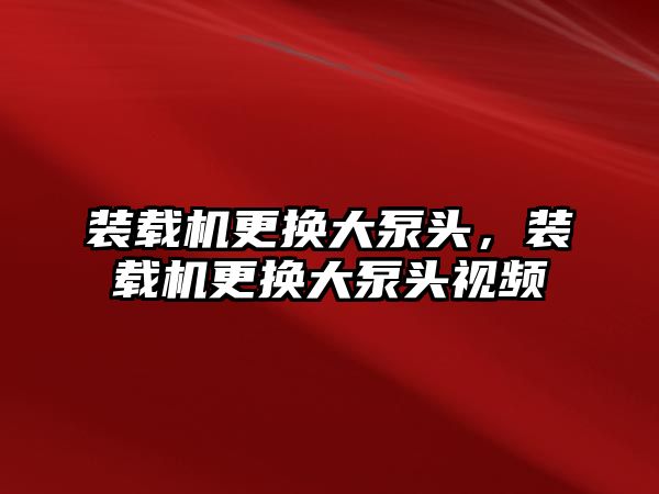 裝載機(jī)更換大泵頭，裝載機(jī)更換大泵頭視頻