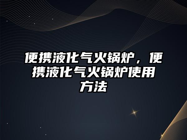 便攜液化氣火鍋爐，便攜液化氣火鍋爐使用方法