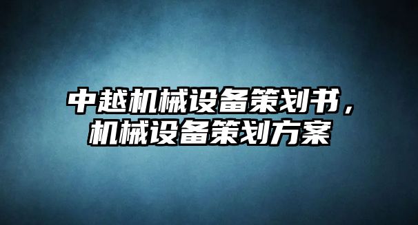 中越機(jī)械設(shè)備策劃書，機(jī)械設(shè)備策劃方案