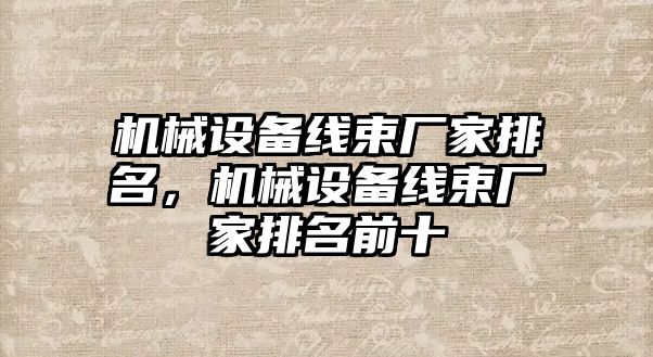 機械設(shè)備線束廠家排名，機械設(shè)備線束廠家排名前十