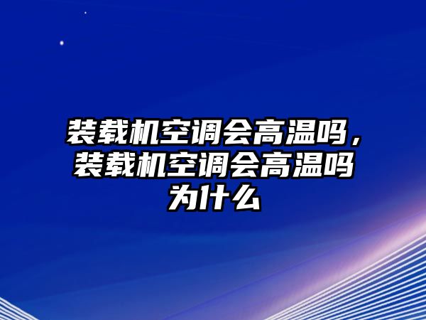 裝載機(jī)空調(diào)會(huì)高溫嗎，裝載機(jī)空調(diào)會(huì)高溫嗎為什么