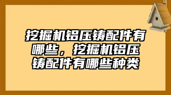 挖掘機(jī)鋁壓鑄配件有哪些，挖掘機(jī)鋁壓鑄配件有哪些種類