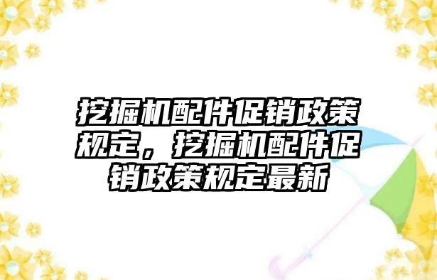 挖掘機(jī)配件促銷政策規(guī)定，挖掘機(jī)配件促銷政策規(guī)定最新