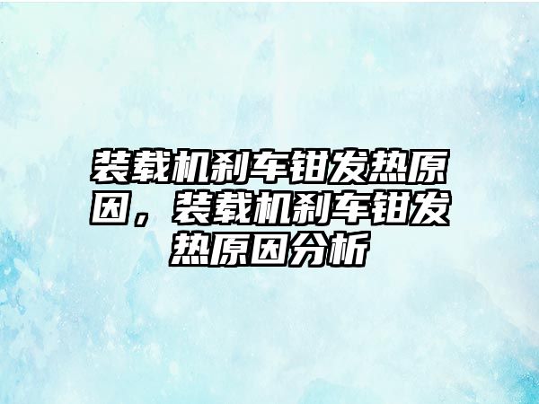 裝載機(jī)剎車鉗發(fā)熱原因，裝載機(jī)剎車鉗發(fā)熱原因分析