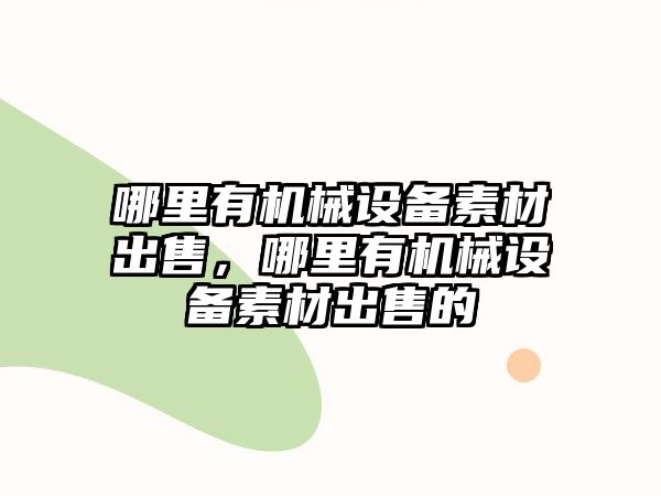 哪里有機械設(shè)備素材出售，哪里有機械設(shè)備素材出售的