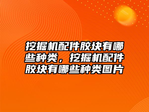 挖掘機(jī)配件膠塊有哪些種類，挖掘機(jī)配件膠塊有哪些種類圖片