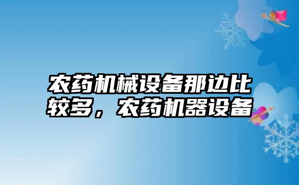 農(nóng)藥機械設備那邊比較多，農(nóng)藥機器設備