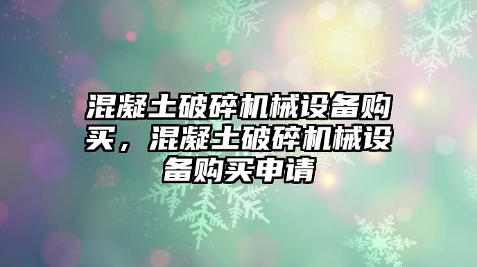 混凝土破碎機械設備購買，混凝土破碎機械設備購買申請