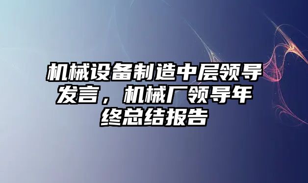 機械設備制造中層領導發(fā)言，機械廠領導年終總結報告