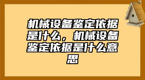 機械設(shè)備鑒定依據(jù)是什么，機械設(shè)備鑒定依據(jù)是什么意思