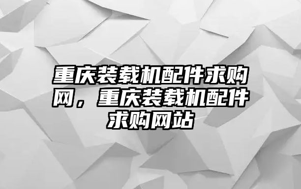 重慶裝載機配件求購網(wǎng)，重慶裝載機配件求購網(wǎng)站