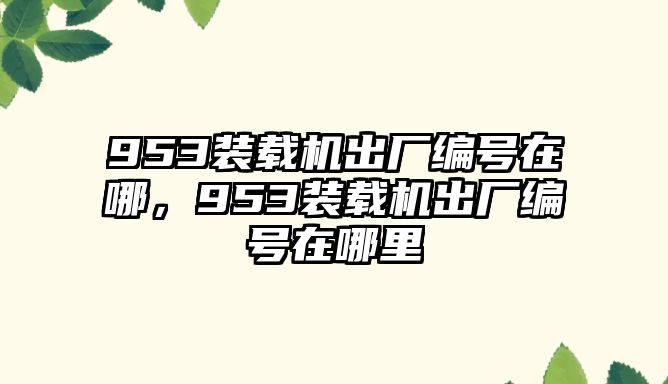 953裝載機(jī)出廠編號(hào)在哪，953裝載機(jī)出廠編號(hào)在哪里