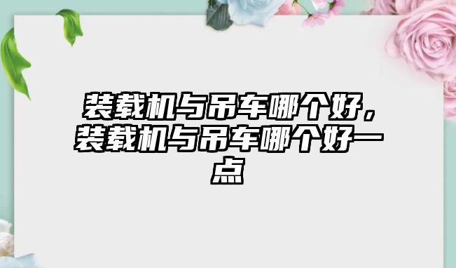 裝載機(jī)與吊車哪個(gè)好，裝載機(jī)與吊車哪個(gè)好一點(diǎn)