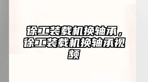 徐工裝載機換軸承，徐工裝載機換軸承視頻