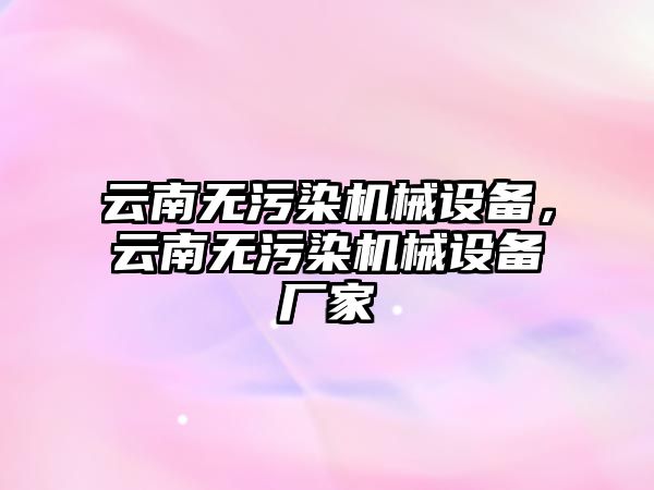 云南無污染機械設(shè)備，云南無污染機械設(shè)備廠家