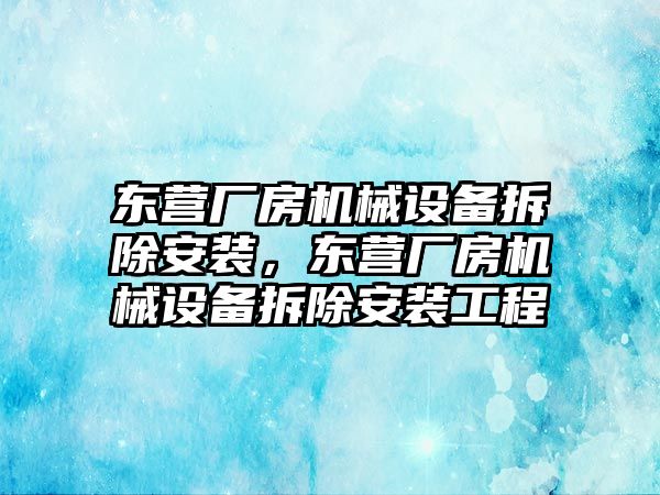 東營廠房機(jī)械設(shè)備拆除安裝，東營廠房機(jī)械設(shè)備拆除安裝工程