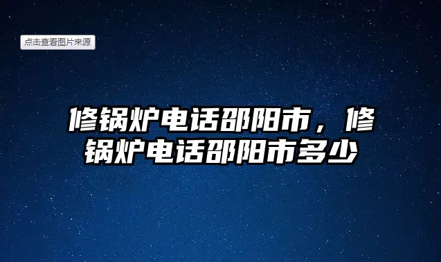 修鍋爐電話邵陽(yáng)市，修鍋爐電話邵陽(yáng)市多少