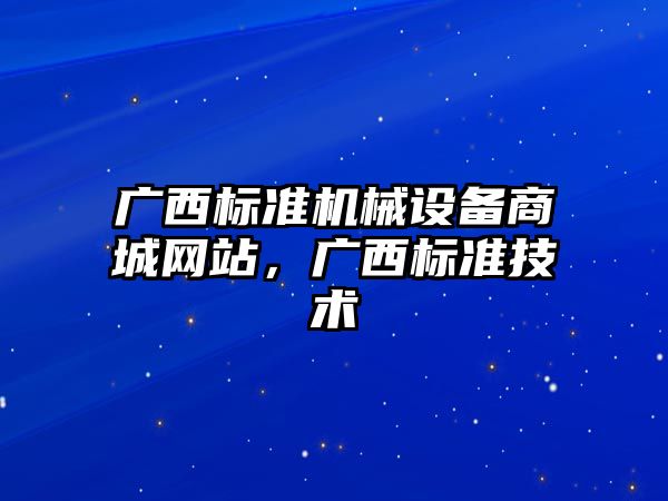 廣西標準機械設備商城網(wǎng)站，廣西標準技術