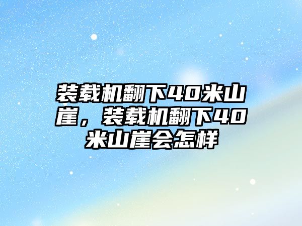 裝載機翻下40米山崖，裝載機翻下40米山崖會怎樣