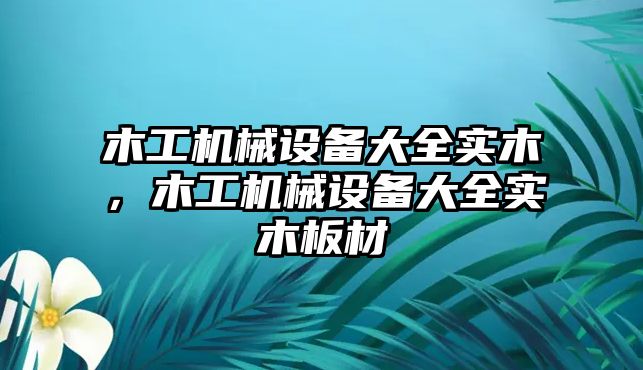 木工機械設備大全實木，木工機械設備大全實木板材