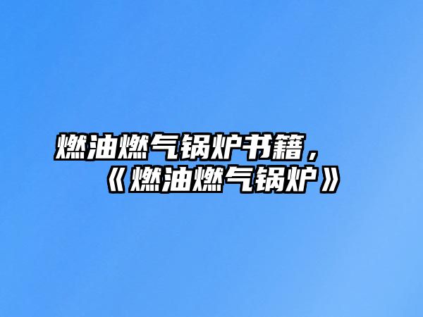 燃油燃?xì)忮仩t書籍，《燃油燃?xì)忮仩t》