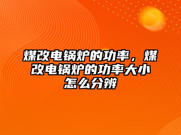 煤改電鍋爐的功率，煤改電鍋爐的功率大小怎么分辨