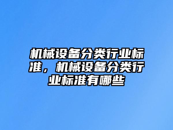 機械設(shè)備分類行業(yè)標(biāo)準(zhǔn)，機械設(shè)備分類行業(yè)標(biāo)準(zhǔn)有哪些