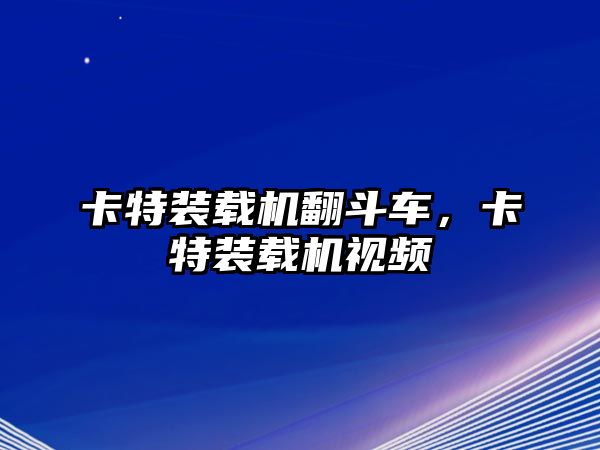 卡特裝載機(jī)翻斗車，卡特裝載機(jī)視頻