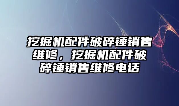 挖掘機配件破碎錘銷售維修，挖掘機配件破碎錘銷售維修電話