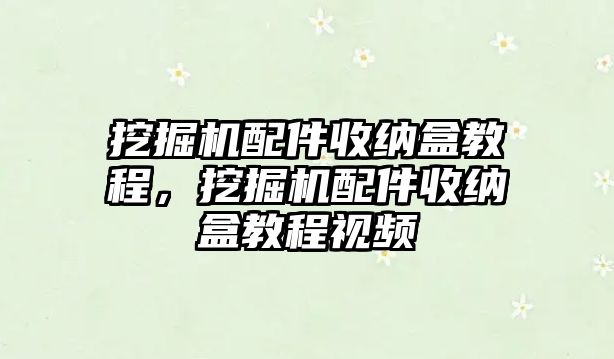 挖掘機配件收納盒教程，挖掘機配件收納盒教程視頻