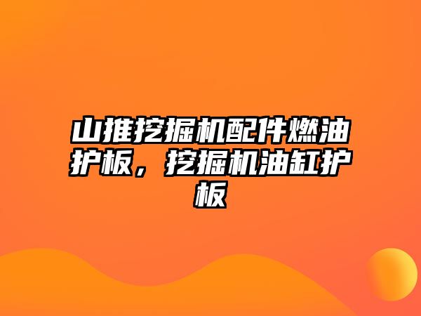 山推挖掘機配件燃油護板，挖掘機油缸護板