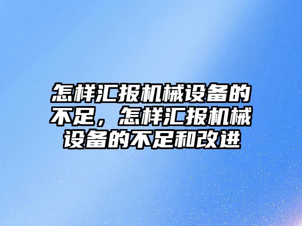 怎樣匯報機械設(shè)備的不足，怎樣匯報機械設(shè)備的不足和改進