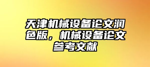 天津機(jī)械設(shè)備論文潤(rùn)色版，機(jī)械設(shè)備論文參考文獻(xiàn)