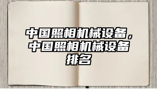 中國(guó)照相機(jī)械設(shè)備，中國(guó)照相機(jī)械設(shè)備排名