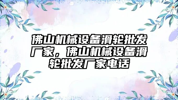 佛山機械設(shè)備滑輪批發(fā)廠家，佛山機械設(shè)備滑輪批發(fā)廠家電話