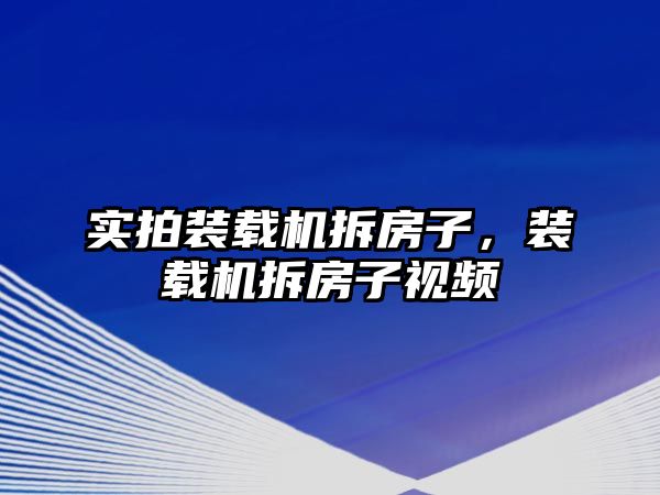 實拍裝載機拆房子，裝載機拆房子視頻