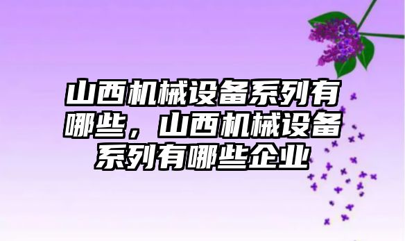 山西機械設備系列有哪些，山西機械設備系列有哪些企業(yè)