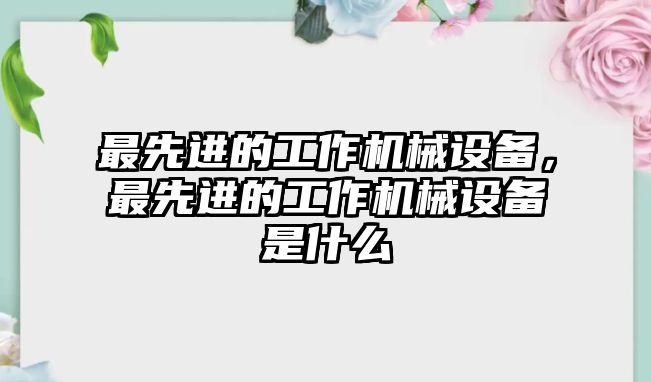 最先進的工作機械設備，最先進的工作機械設備是什么