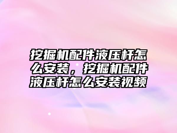 挖掘機配件液壓桿怎么安裝，挖掘機配件液壓桿怎么安裝視頻