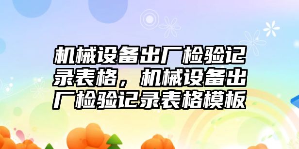 機械設備出廠檢驗記錄表格，機械設備出廠檢驗記錄表格模板