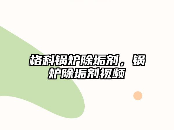 格科鍋爐除垢劑，鍋爐除垢劑視頻