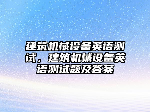 建筑機械設備英語測試，建筑機械設備英語測試題及答案