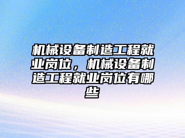 機械設備制造工程就業(yè)崗位，機械設備制造工程就業(yè)崗位有哪些