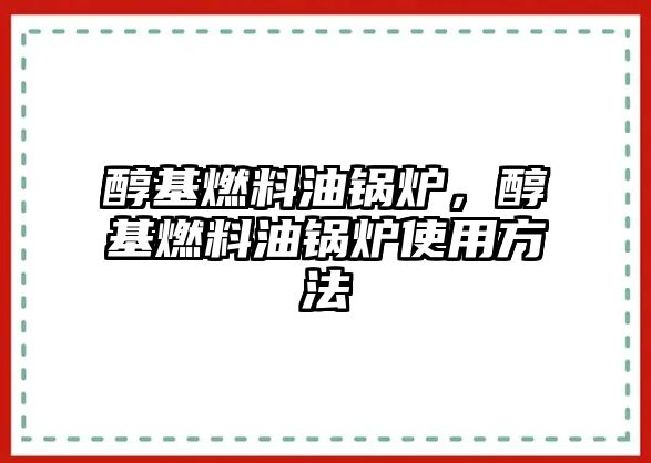 醇基燃料油鍋爐，醇基燃料油鍋爐使用方法