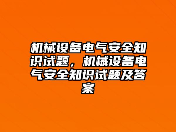 機(jī)械設(shè)備電氣安全知識(shí)試題，機(jī)械設(shè)備電氣安全知識(shí)試題及答案