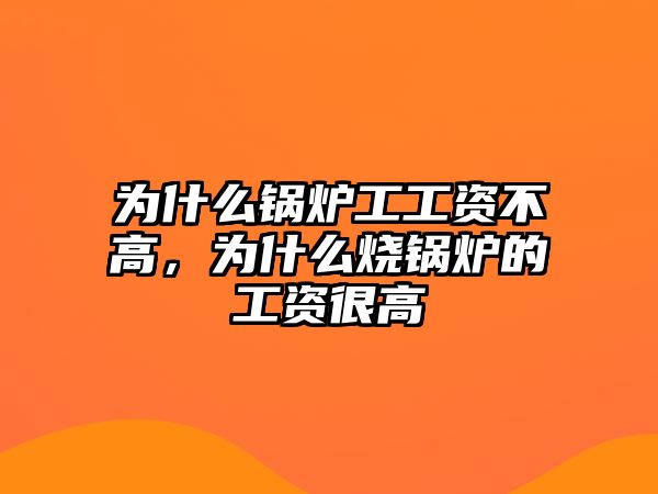 為什么鍋爐工工資不高，為什么燒鍋爐的工資很高