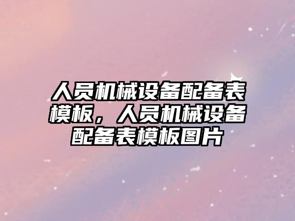 人員機械設(shè)備配備表模板，人員機械設(shè)備配備表模板圖片