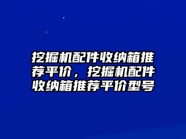 挖掘機(jī)配件收納箱推薦平價，挖掘機(jī)配件收納箱推薦平價型號