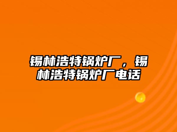 錫林浩特鍋爐廠，錫林浩特鍋爐廠電話