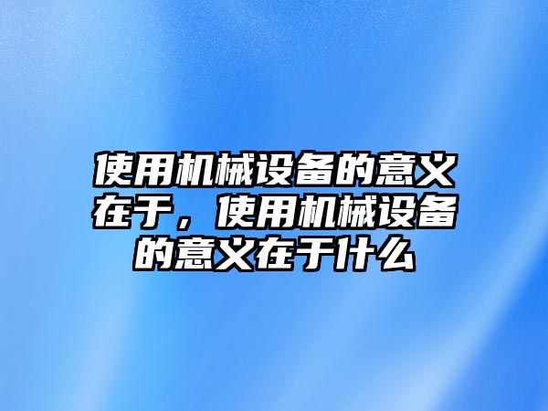 使用機械設備的意義在于，使用機械設備的意義在于什么